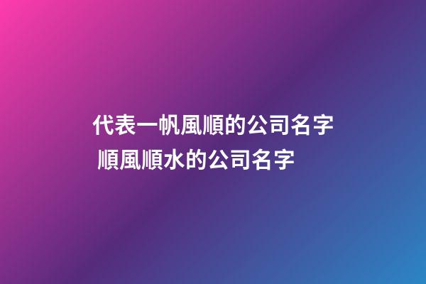 代表一帆風順的公司名字 順風順水的公司名字-第1張-公司起名-玄機派